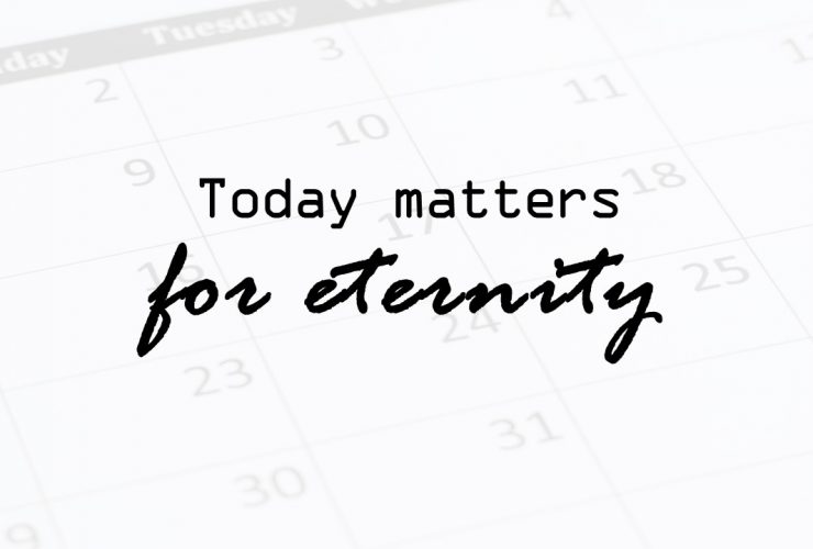Today matters for eternity