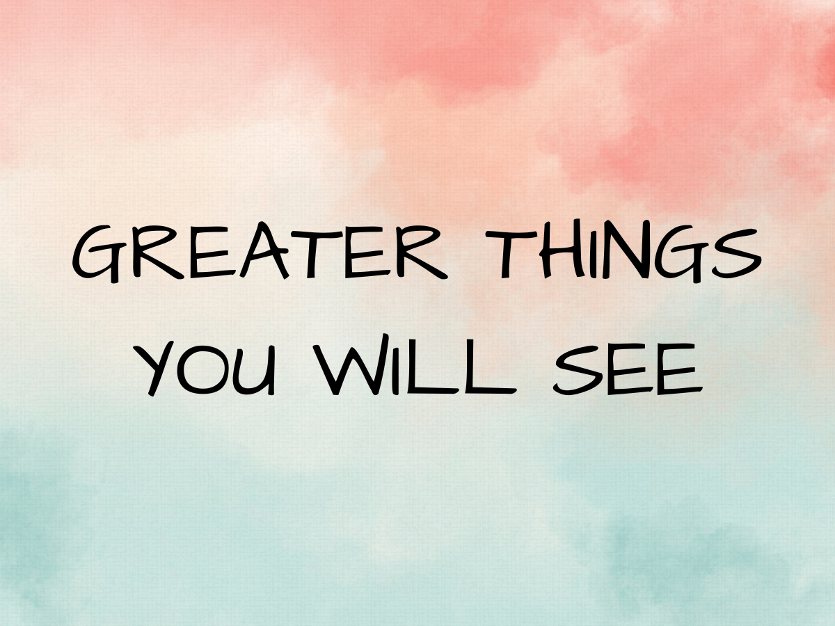 GREATER THINGS YOU WILL SEE